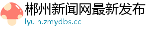 郴州新闻网最新发布